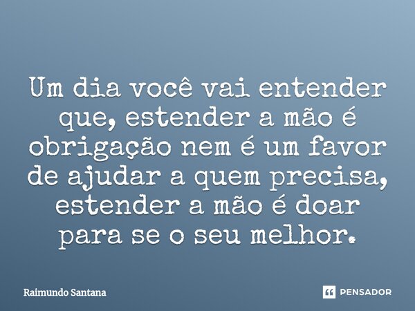 ⁠Um dia você vai entender que, estender a mão é obrigação nem é um favor de ajudar a quem precisa, estender a mão é doar para se o seu melhor.... Frase de Raimundo Santana.