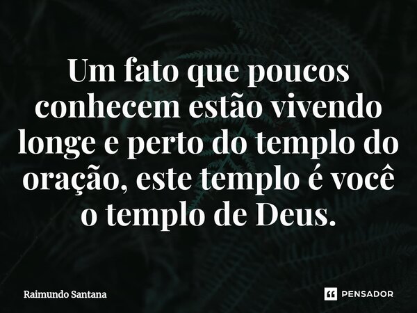 ⁠Um fato que poucos conhecem estão vivendo longe e perto do templo do oração, este templo é você o templo de Deus.... Frase de Raimundo Santana.