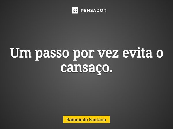 ⁠Um passo por vez evita o cansaço.... Frase de Raimundo Santana.
