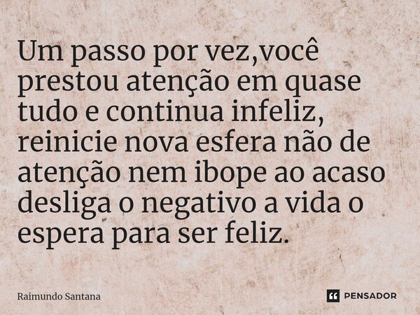 ⁠Um passo por vez,você prestou atenção em quase tudo e continua infeliz, reinicie nova esfera não de atenção nem ibope ao acaso desliga o negativo a vida o espe... Frase de Raimundo Santana.