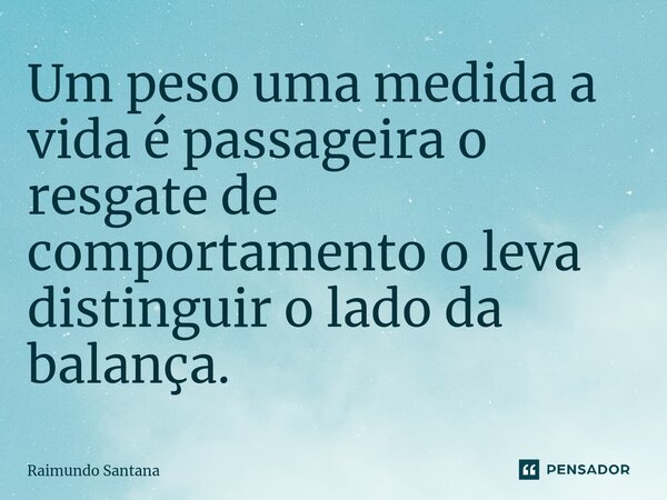 ⁠Um peso uma medida a vida é passageira o resgate de comportamento o leva distinguir o lado da balança.... Frase de Raimundo Santana.