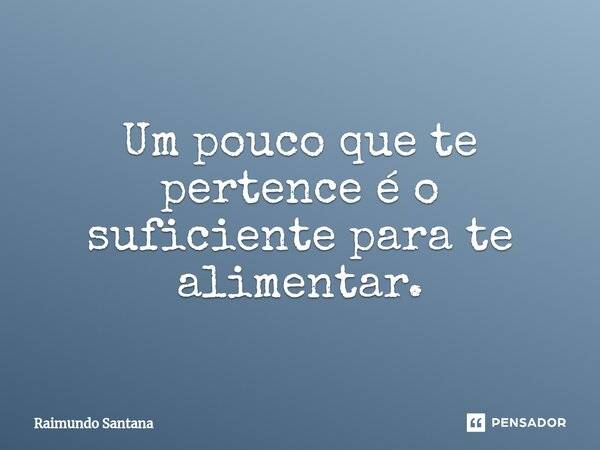 ⁠Um pouco que te pertence é o suficiente para te alimentar.... Frase de Raimundo Santana.