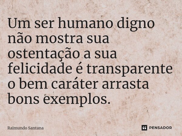 ⁠Um ser humano digno não mostra sua ostentação a sua felicidade é transparente o bem caráter arrasta bons exemplos.... Frase de Raimundo Santana.