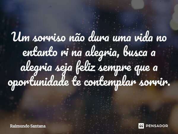 ⁠Um sorriso não dura uma vida no entanto ri na alegria, busca a alegria seja feliz sempre que a oportunidade te contemplar sorrir.... Frase de Raimundo Santana.