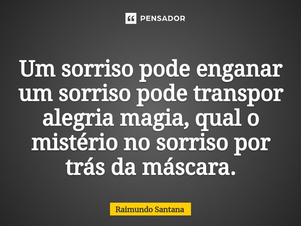 ⁠Um sorriso pode enganar um sorriso pode transpor alegria magia, qual o mistério no sorriso por trás da máscara.... Frase de Raimundo Santana.