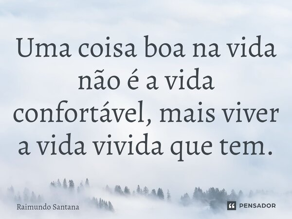⁠Uma coisa boa na vida não é a vida confortável, mais viver a vida vivida que tem.... Frase de Raimundo Santana.
