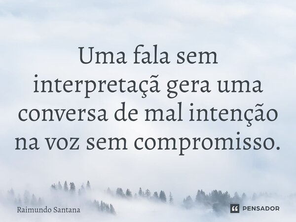 ⁠Uma fala sem interpretaçã gera uma conversa de mal intenção na voz sem compromisso.... Frase de Raimundo Santana.