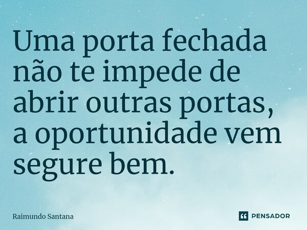 ⁠Uma porta fechada não te impede de abrir outras portas, a oportunidade vem segure bem.... Frase de Raimundo Santana.