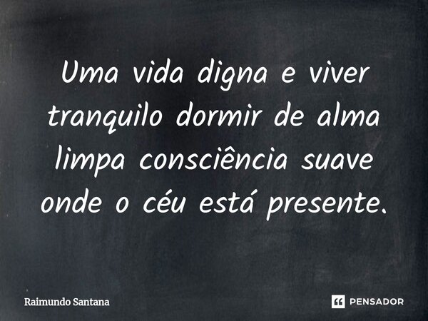 ⁠Uma vida digna e viver tranquilo dormir de alma limpa consciência suave onde o céu está presente.... Frase de Raimundo Santana.