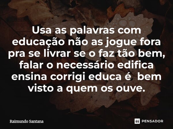 ⁠Usa as palavras com educação não as jogue fora pra se livrar se o faz tão bem, falar o necessário edifica ensina corrigi educa é bem visto a quem os ouve.... Frase de Raimundo Santana.