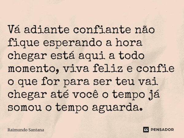 ⁠Vá adiante confiante não fique esperando a hora chegar está aqui a todo momento, viva feliz e confie o que for para ser teu vai chegar até você o tempo já somo... Frase de Raimundo Santana.