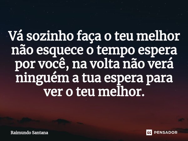 ⁠Vá sozinho faça o teu melhor não esquece o tempo espera por você, na volta não verá ninguém a tua espera para ver o teu melhor.... Frase de Raimundo Santana.