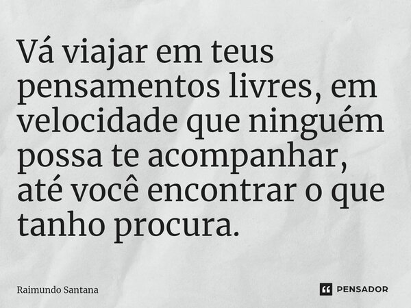⁠Vá viajar em teus pensamentos livres, em velocidade que ninguém possa te acompanhar, até você encontrar o que tanho procura.... Frase de Raimundo Santana.