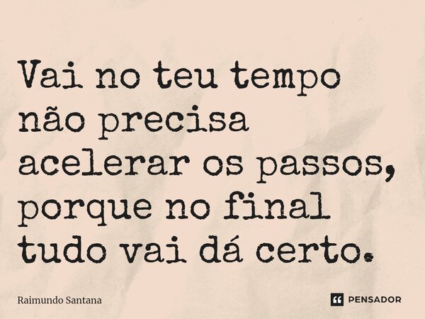 ⁠Vai no teu tempo não precisa acelerar os passos, porque no final tudo vai dá certo.... Frase de Raimundo Santana.