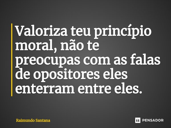 ⁠Valoriza teu princípio moral, não te preocupas com as falas de opositores eles enterram entre eles.... Frase de Raimundo Santana.