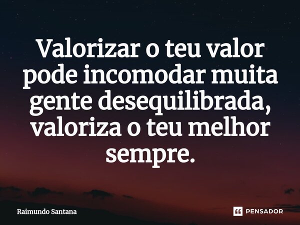 ⁠Valorizar o teu valor pode incomodar muita gente desequilibrada, valoriza o teu melhor sempre.... Frase de Raimundo Santana.