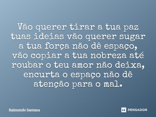 ⁠Vão querer tirar a tua paz tuas ideias vão querer sugar a tua força não dê espaço, vão copiar a tua nobreza até roubar o teu amor não deixa, encurta o espaço n... Frase de Raimundo Santana.