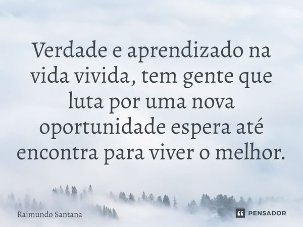 ⁠Verdade e aprendizado na vida vivida, tem gente que luta por uma nova oportunidade espera até encontra para viver o melhor.... Frase de Raimundo Santana.