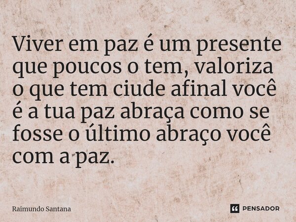 ⁠Viver em paz é um presente que poucos o tem, valoriza o que tem ciude afinal você é a tua paz abraça como se fosse o último abraço você com a paz.... Frase de Raimundo Santana.