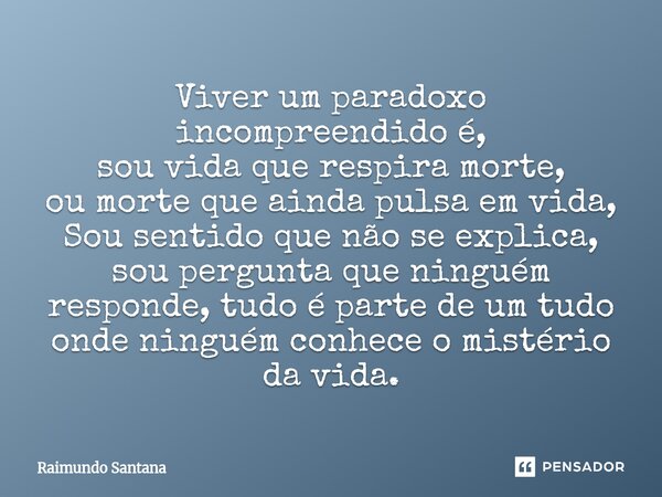 ⁠Viver um paradoxo incompreendido é, sou vida que respira morte, ou morte que ainda pulsa em vida, Sou sentido que não se explica, sou pergunta que ninguém resp... Frase de Raimundo Santana.