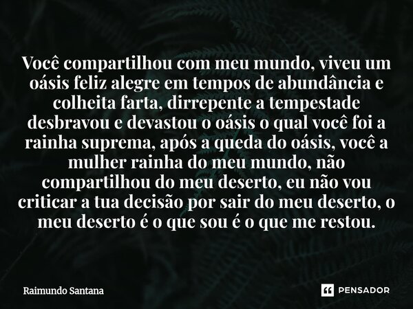 ⁠Você compartilhou com meu mundo, viveu um oásis feliz alegre em tempos de abundância e colheita farta, dirrepente a tempestade desbravou e devastou o oásis o q... Frase de Raimundo Santana.