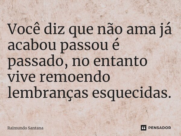 ⁠Você diz que não ama já acabou passou é passado, no entanto vive remoendo lembranças esquecidas.... Frase de Raimundo Santana.