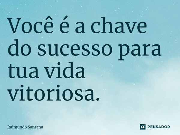 ⁠Você é a chave do sucesso para tua vida vitoriosa.... Frase de Raimundo Santana.