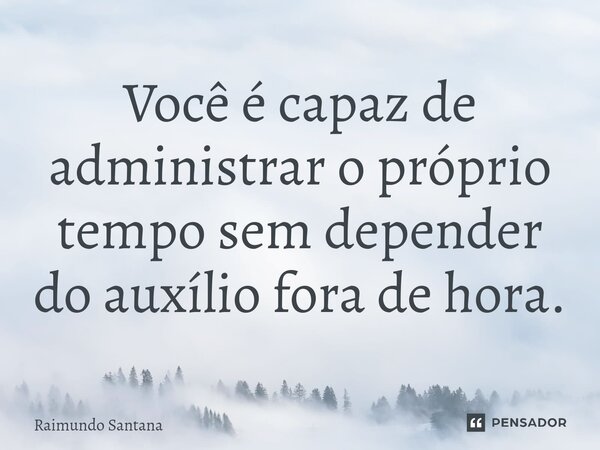 ⁠Você é capaz de administrar o próprio tempo sem depender do auxílio fora de hora.... Frase de Raimundo Santana.