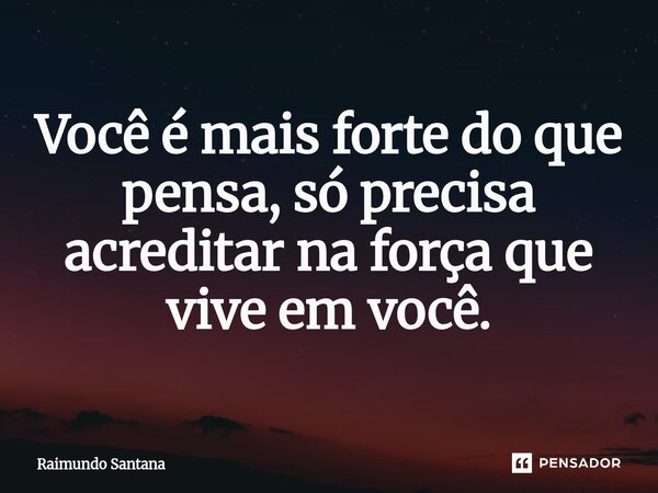 ⁠Você é mais forte do que pensa, só precisa acreditar na força que vive em você.... Frase de Raimundo Santana.
