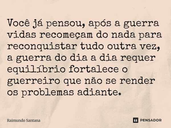 ⁠Você já pensou, após a guerra vidas recomeçam do nada para reconquistar tudo outra vez, a guerra do dia a dia requer equilíbrio fortalece o guerreiro que não s... Frase de Raimundo Santana.
