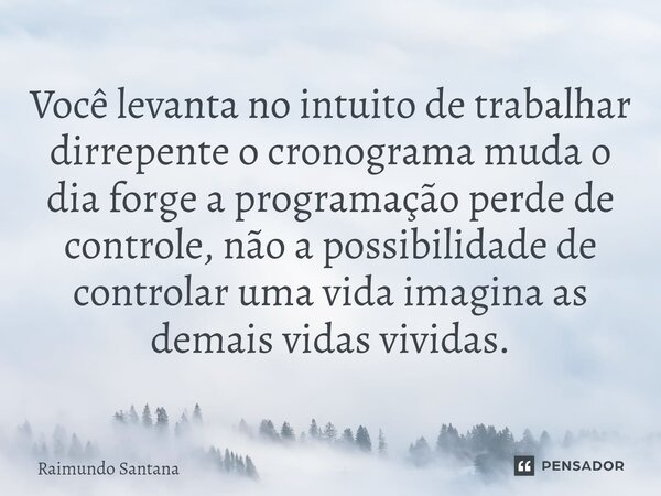 Você levanta no intuito de trabalhar dirrepente o cronograma muda o dia forge a programação perde de controle, não a possibilidade de controlar uma vida imagina... Frase de Raimundo Santana.