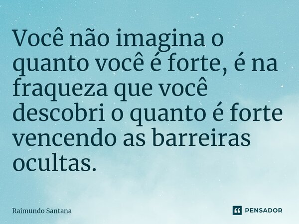 ⁠Você não imagina o quanto você é forte, é na fraqueza que você descobri o quanto é forte vencendo as barreiras ocultas.... Frase de Raimundo Santana.
