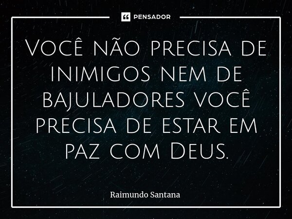 ⁠Você não precisa de inimigos nem de bajuladores você precisa de estar em paz com Deus.... Frase de Raimundo Santana.