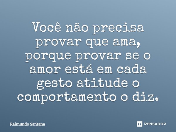 ⁠Você não precisa provar que ama, porque provar se o amor está em cada gesto atitude o comportamento o diz.... Frase de Raimundo Santana.