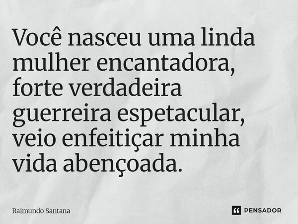 ⁠Você nasceu uma linda mulher encantadora, forte verdadeira guerreira espetacular, veio enfeitiçar minha vida abençoada.... Frase de Raimundo Santana.