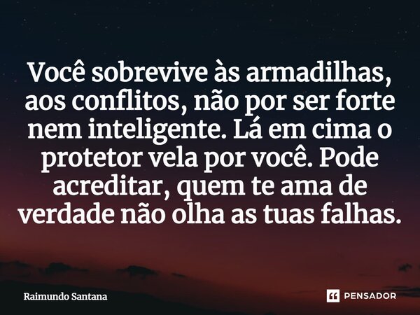 ⁠Você sobrevive às armadilhas, aos conflitos, não por ser forte nem inteligente. Lá em cima o protetor vela por você. Pode acreditar, quem te ama de verdade não... Frase de Raimundo Santana.