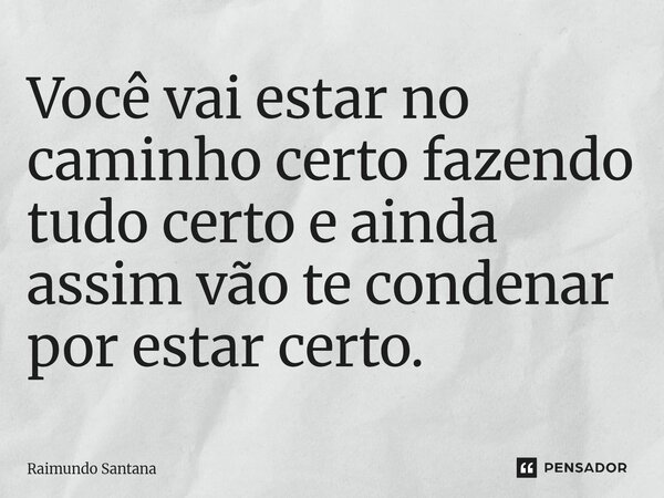 ⁠Você vai estar no caminho certo fazendo tudo certo e ainda assim vão te condenar por estar certo.... Frase de Raimundo Santana.