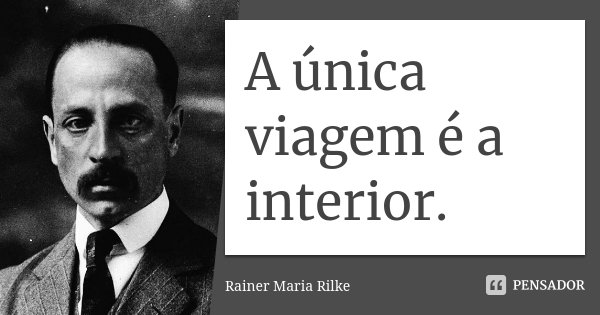 A única viagem é a interior.... Frase de Rainer Maria Rilke.
