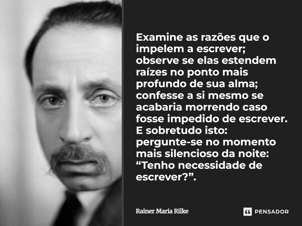 Examine as razões que o impelem a escrever; observe se elas estendem raízes no ponto mais profundo de sua alma; confesse a si mesmo se acabaria morrendo caso f... Frase de Rainer Maria Rilke.
