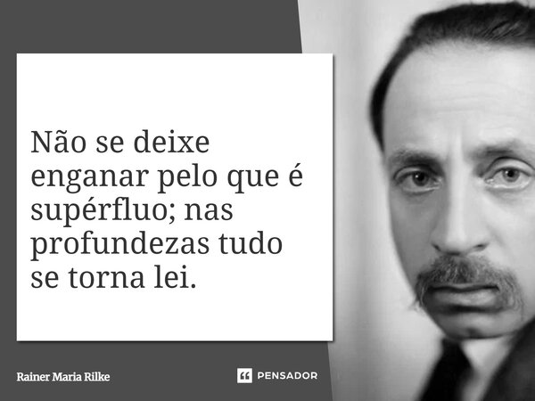 Não se deixe enganar pelo que é supérfluo; nas profundezas tudo se torna lei.... Frase de Rainer Maria Rilke.