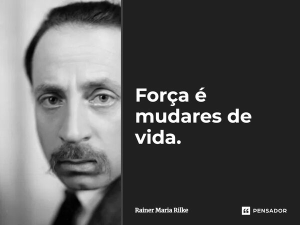 ⁠Força é mudares de vida.... Frase de Rainer Maria Rilke.