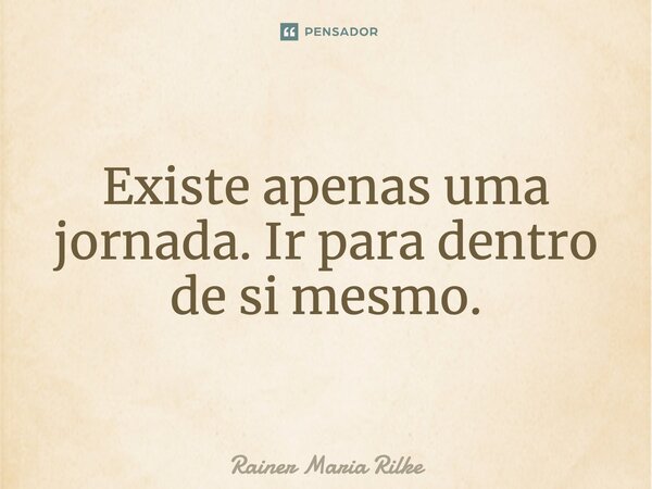 ⁠Existe apenas uma jornada. Ir para dentro de si mesmo.... Frase de Rainer Maria Rilke.