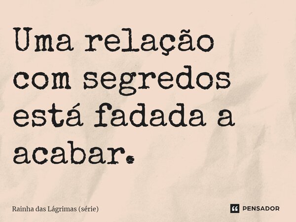 ⁠Uma relação com segredos está fadada a acabar.... Frase de Rainha das Lágrimas (série).