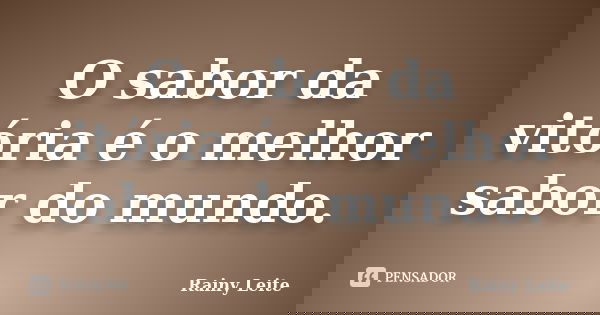 O sabor da vitória é o melhor sabor do mundo.... Frase de Rainy Leite.