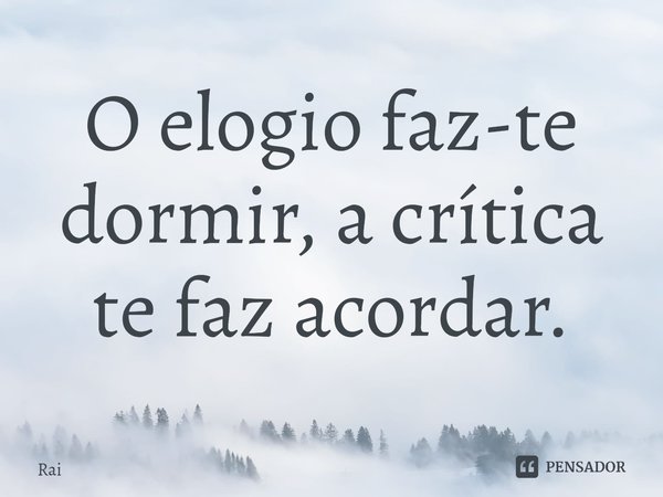 ⁠O elogio faz-te dormir, a crítica te faz acordar.... Frase de Raí.