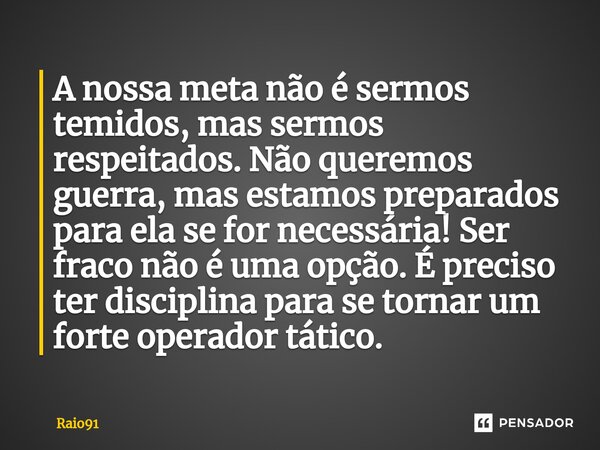 ⁠A nossa meta não é sermos temidos, mas sermos respeitados. Não queremos guerra, mas estamos preparados para ela se for necessária! Ser fraco não é uma opção. É... Frase de Raio91.