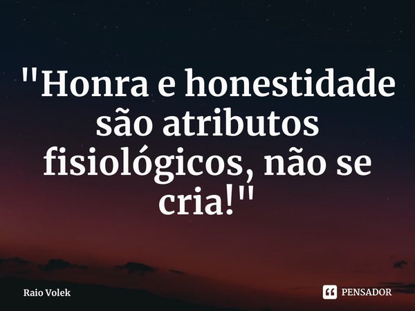 "⁠Honra e honestidade são atributos fisiológicos, não se cria!"... Frase de Raio Volek.