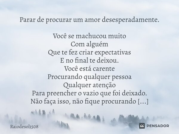 ⁠Parar de procurar um amor desesperadamente. Você se machucou muito Com alguém Que te fez criar expectativas E no final te deixou. Você está carente Procurando ... Frase de Raiodesol1508.