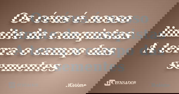 Os céus é nosso limite de conquistas A terra o campo das sementes... Frase de Raione.