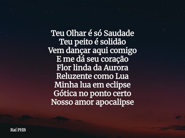 ⁠Teu Olhar é só Saudade Teu peito é solidão Vem dançar aqui comigo E me dá seu coração Flor linda da Aurora Reluzente como Lua Minha lua em eclipse Gótica no po... Frase de Raí PHB.